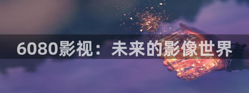 木瓜影院www：6080影視：未來的影像世界